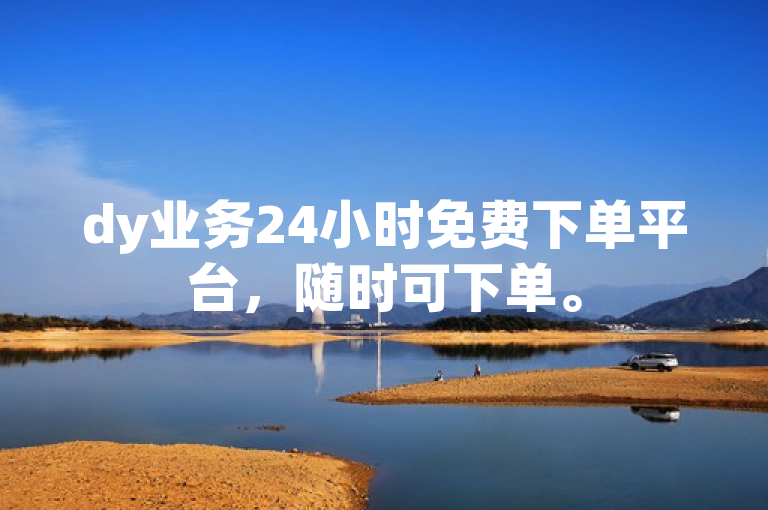 dy业务24小时免费下单平台，随时可下单。