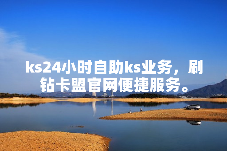 ks24小时自助ks业务，刷钻卡盟官网便捷服务。
