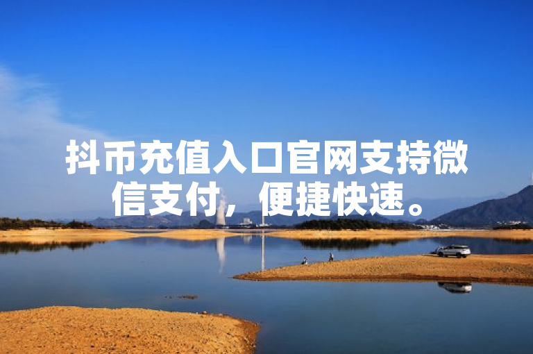 抖币充值入口官网支持微信支付，便捷快速。