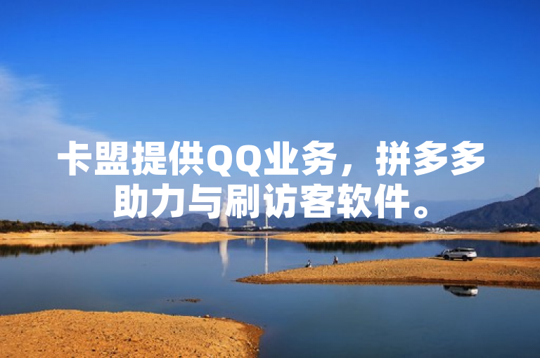 卡盟提供QQ业务，拼多多助力与刷访客软件。