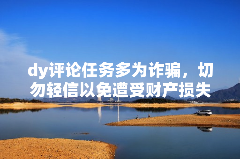 dy评论任务多为诈骗，切勿轻信以免遭受财产损失。