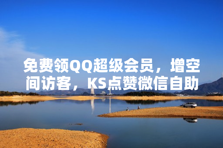 免费领QQ超级会员，增空间访客，KS点赞微信自助及业务粉丝服务。
