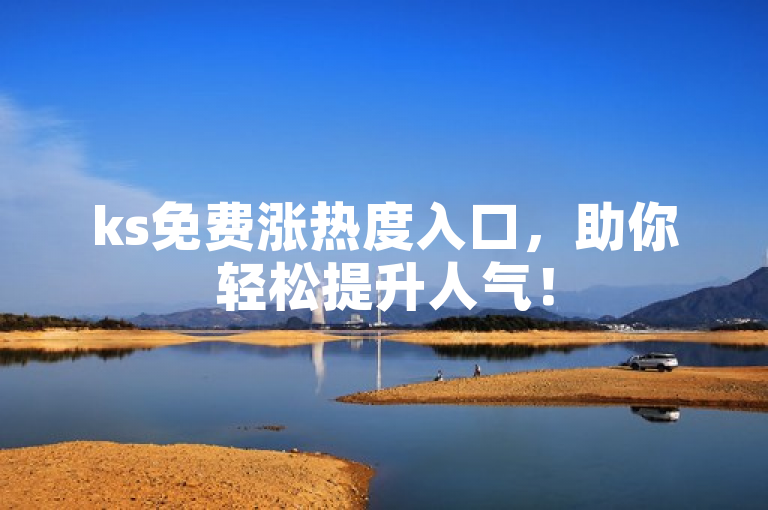 ks免费涨热度入口，助你轻松提升人气！