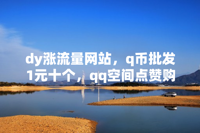 dy涨流量网站，q币批发1元十个，qq空间点赞购买，头条加粉100%活粉。