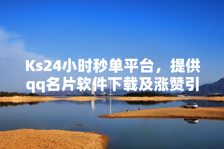Ks24小时秒单平台，提供qq名片软件下载及涨赞引流服务。