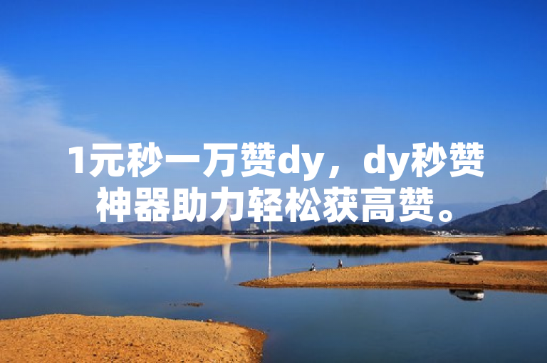 1元秒一万赞dy，dy秒赞神器助力轻松获高赞。