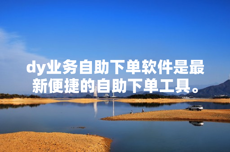 dy业务自助下单软件是最新便捷的自助下单工具。