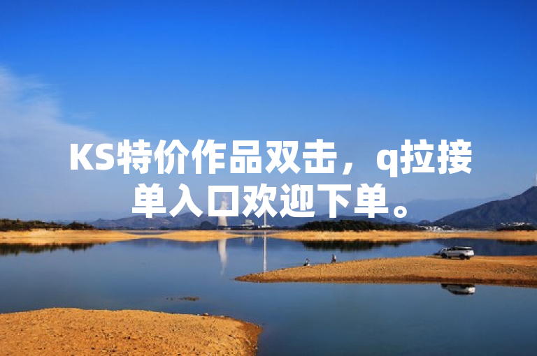 KS特价作品双击，q拉接单入口欢迎下单。