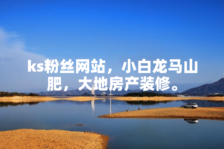 ks粉丝网站，小白龙马山肥，大地房产装修。