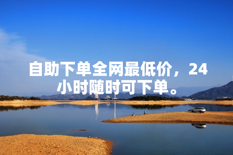 自助下单全网最低价，24小时随时可下单。