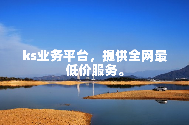 ks业务平台，提供全网最低价服务。