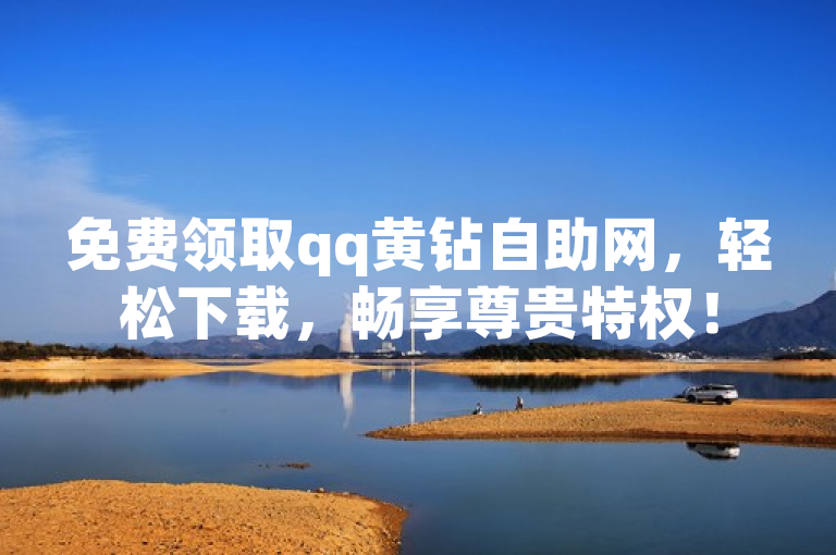 免费领取qq黄钻自助网，轻松下载，畅享尊贵特权！