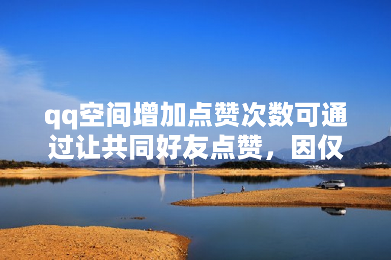 qq空间增加点赞次数可通过让共同好友点赞，因仅共同好友可见。