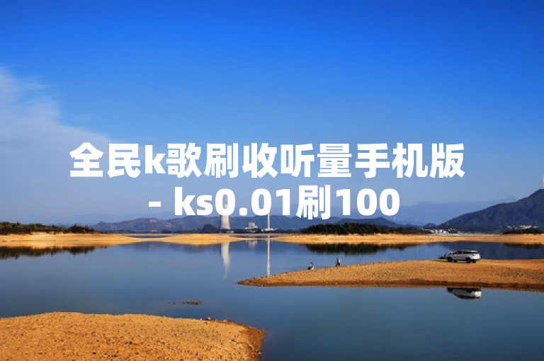 全民k歌刷收听量手机版 - ks0.01刷100